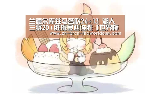 兰德尔库兹马各砍26+13 湖人三将20+胜掘金迎连胜【世界杯投注】(图2) 世界杯投注