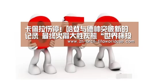 卡佩拉伤停！哈登与德帅突破新的记录 最终火箭大胜灰熊“世界杯