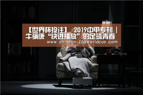 【世界杯投注】
2019中甲专刊 | 牛骥康“快进播放”的足