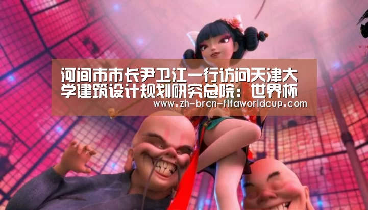 河间市市长尹卫江一行访问天津大学建筑设计规划研究总院：世界杯