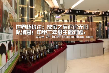 世界杯投注：放假之后迟迟无归队消息！中甲二年级生遇难题，背后