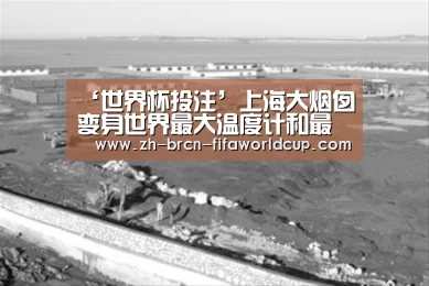‘世界杯投注’上海大烟囱变身世界最大温度计和最高气象信号塔