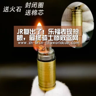 JR复出了！乐福表现抢眼，最终骑士惨败篮网遭4连败_世界杯投